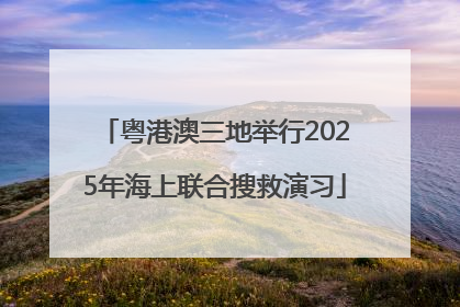 粤港澳三地举行2025年海上联合搜救演习