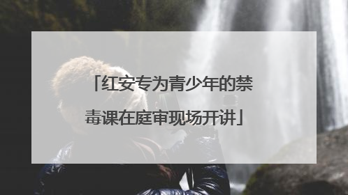 红安专为青少年的禁毒课在庭审现场开讲