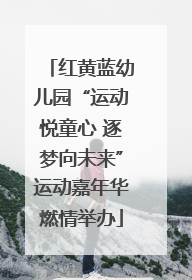 红黄蓝幼儿园“运动悦童心 逐梦向未来”运动嘉年华燃情举办
