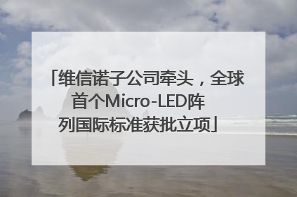 维信诺子公司牵头，全球首个Micro-LED阵列国际标准获批立项