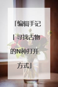 编辑手记丨寻找古物的N种打开方式