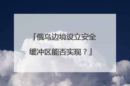 俄乌边境设立安全缓冲区能否实现？