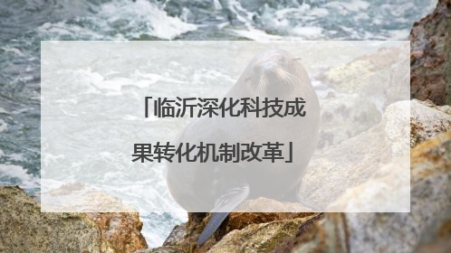 临沂深化科技成果转化机制改革