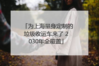 为上海量身定制的垃圾收运车来了 2030年全覆盖