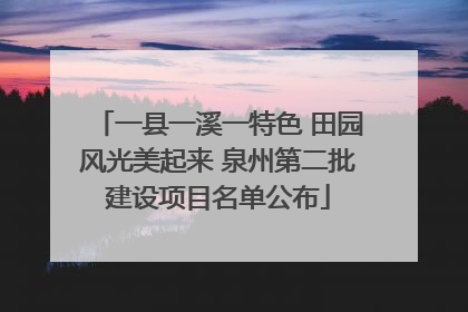 一县一溪一特色 田园风光美起来 泉州第二批建设项目名单公布