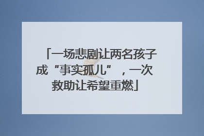 一场悲剧让两名孩子成“事实孤儿”，一次救助让希望重燃