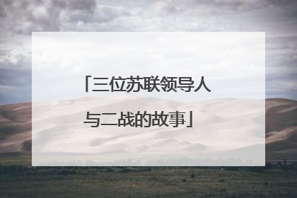 三位苏联领导人与二战的故事