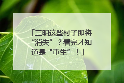 三明这些村子即将“消失”？看完才知道是“重生”！