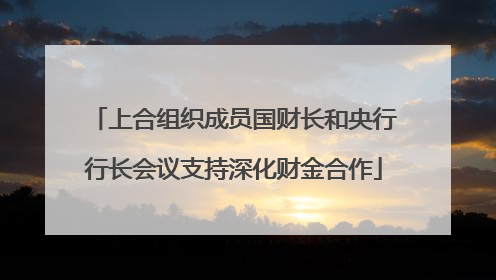 上合组织成员国财长和央行行长会议支持深化财金合作