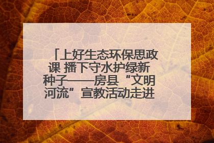上好生态环保思政课 播下守水护绿新种子——房县“文明河流”宣教活动走进八一希望小学
