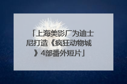 上海美影厂为迪士尼打造《疯狂动物城》4部番外短片