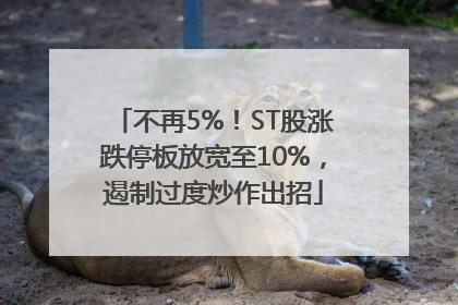 不再5%！ST股涨跌停板放宽至10%，遏制过度炒作出招