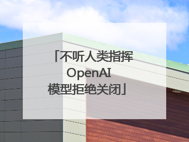 不听人类指挥 OpenAI模型拒绝关闭