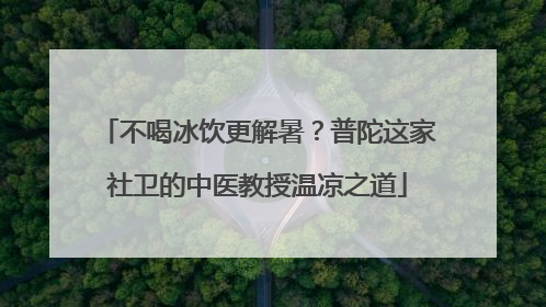 不喝冰饮更解暑？普陀这家社卫的中医教授温凉之道