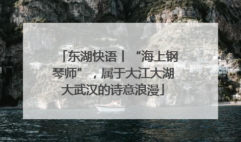 东湖快语丨“海上钢琴师”，属于大江大湖大武汉的诗意浪漫