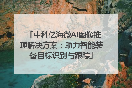 中科亿海微AI图像推理解决方案：助力智能装备目标识别与跟踪
