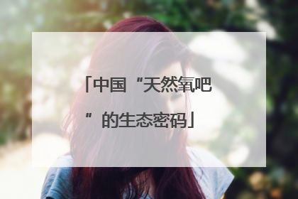 中国“天然氧吧”的生态密码