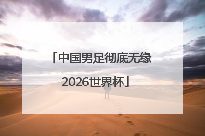 中国男足彻底无缘2026世界杯