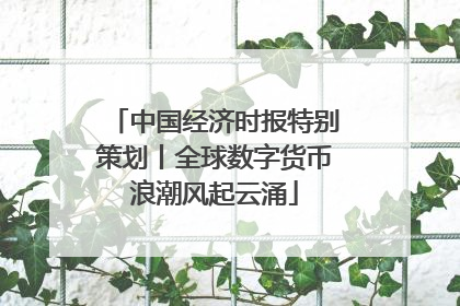 中国经济时报特别策划丨全球数字货币浪潮风起云涌