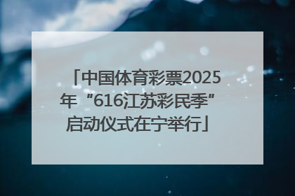 中国体育彩票2025年“616江苏彩民季”启动仪式在宁举行
