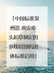 中国标准泉州造 南安牵头起草制定的多线切割机团体标准启用