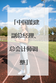 中国能建副总经理、总会计师调整