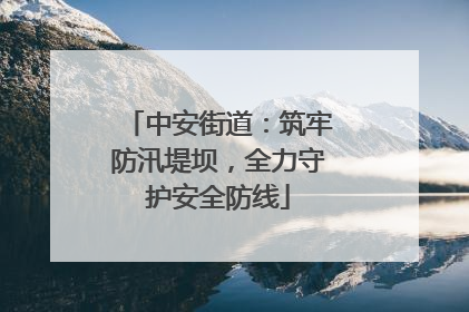 中安街道：筑牢防汛堤坝，全力守护安全防线