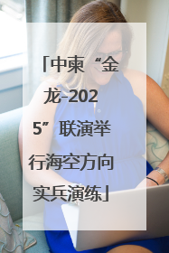 中柬“金龙-2025”联演举行海空方向实兵演练