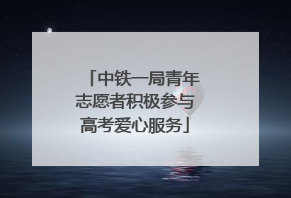 中铁一局青年志愿者积极参与高考爱心服务