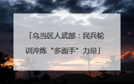 乌当区人武部：民兵轮训淬炼“多面手”力量