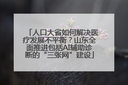 人口大省如何解决医疗发展不平衡？山东全面推进包括AI辅助诊断的“三张网”建设