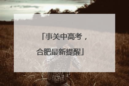 事关中高考，合肥最新提醒