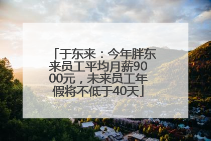 于东来：今年胖东来员工平均月薪9000元，未来员工年假将不低于40天
