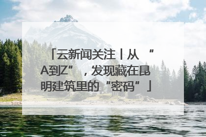 云新闻关注丨从 “A到Z”，发现藏在昆明建筑里的“密码”