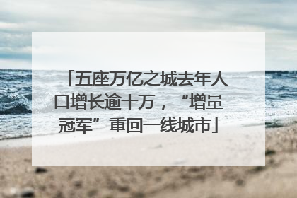 五座万亿之城去年人口增长逾十万，“增量冠军”重回一线城市