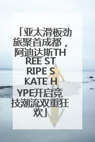 亚太滑板劲旅聚首成都，阿迪达斯THREE STRIPE SKATE HYPE开启竞技潮流双重狂欢