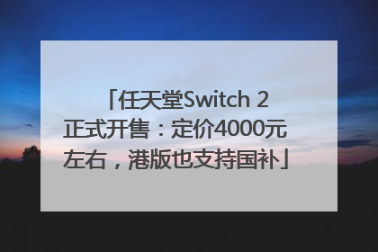 任天堂Switch 2正式开售：定价4000元左右，港版也支持国补