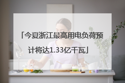今夏浙江最高用电负荷预计将达1.33亿千瓦