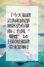 今天福建沿海和南部地区仍有暴雨，台风“蝴蝶”14日起给福建带来影响