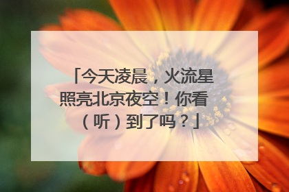 今天凌晨，火流星照亮北京夜空！你看（听）到了吗？