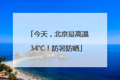 今天，北京最高温34℃！防暑防晒