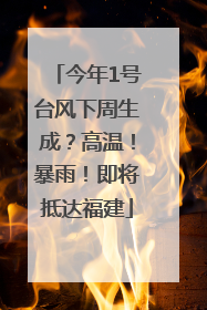今年1号台风下周生成？高温！暴雨！即将抵达福建