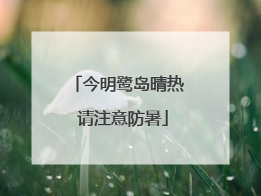 今明鹭岛晴热 请注意防暑