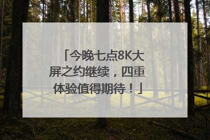 今晚七点8K大屏之约继续，四重体验值得期待！