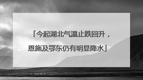 今起湖北气温止跌回升，恩施及鄂东仍有明显降水