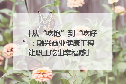 从“吃饱”到“吃好”：融兴商业健康工程让职工吃出幸福感
