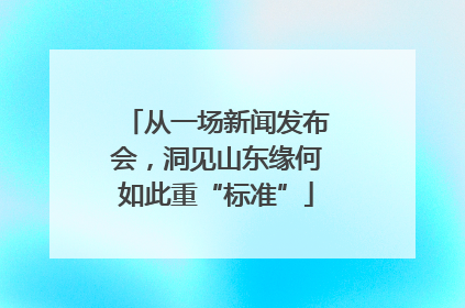 从一场新闻发布会，洞见山东缘何如此重“标准”