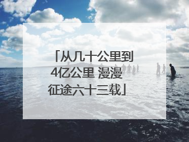 从几十公里到4亿公里 漫漫征途六十三载