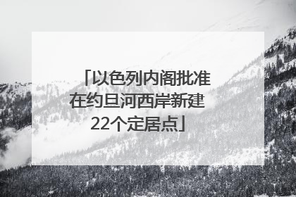 以色列内阁批准在约旦河西岸新建22个定居点