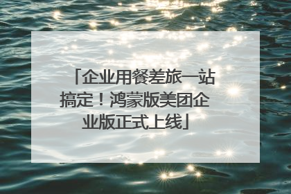 企业用餐差旅一站搞定！鸿蒙版美团企业版正式上线